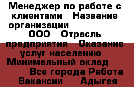 Менеджер по работе с клиентами › Название организации ­ ZhilKomfort, ООО › Отрасль предприятия ­ Оказание услуг населению › Минимальный оклад ­ 23 000 - Все города Работа » Вакансии   . Адыгея респ.,Адыгейск г.